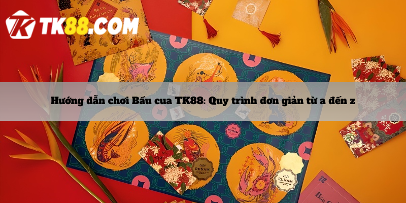 Hướng dẫn chơi Bầu cua TK88: Quy trình đơn giản từ a đến z