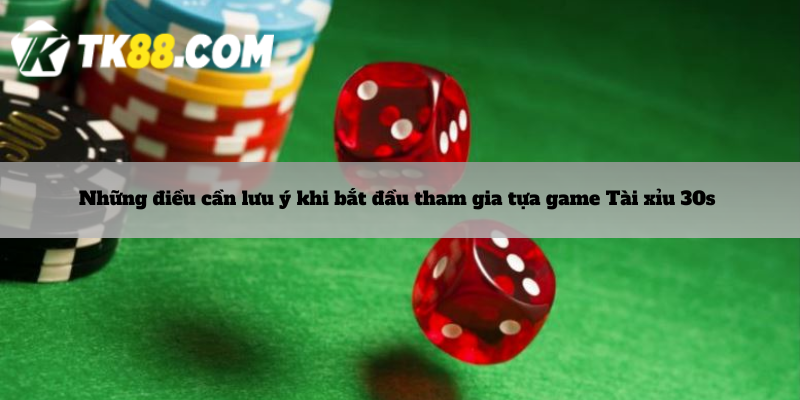 Những điều cần lưu ý khi bắt đầu tham gia tựa game Tài xỉu 30s