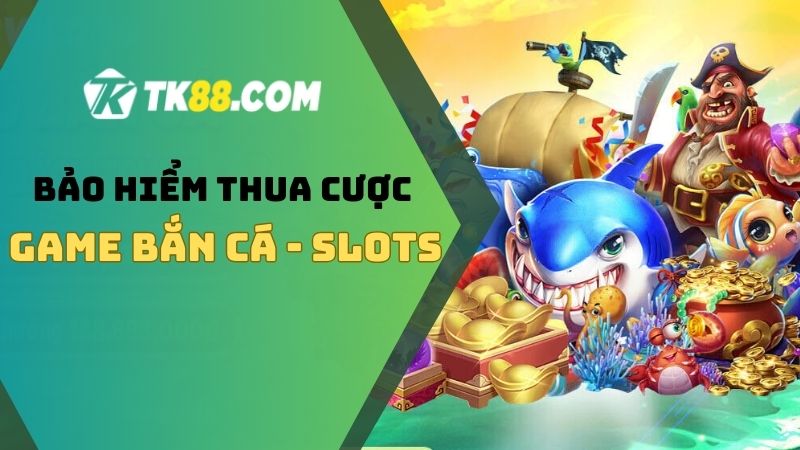 Giới thiệu bảo hiểm thua cược của game bắn cá và slot TK88