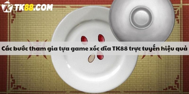 Các bước tham gia tựa game xóc đĩa TK88 trực tuyến hiệu quả