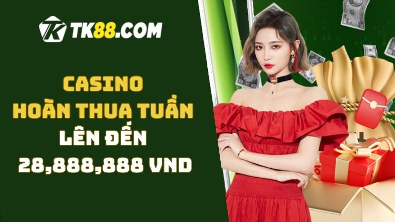 Chương trình khuyến mãi casino hoàn thua tuần lên đến 28888888 VND tại TK88