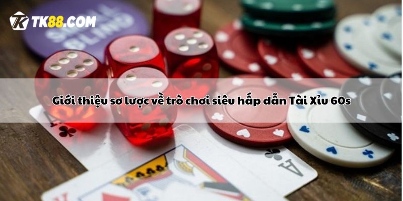 Giới thiệu sơ lược về trò chơi siêu hấp dẫn Tài Xỉu 60s