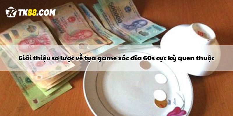 Giới thiệu sơ lược về tựa game xóc đĩa 60s cực kỳ quen thuộc