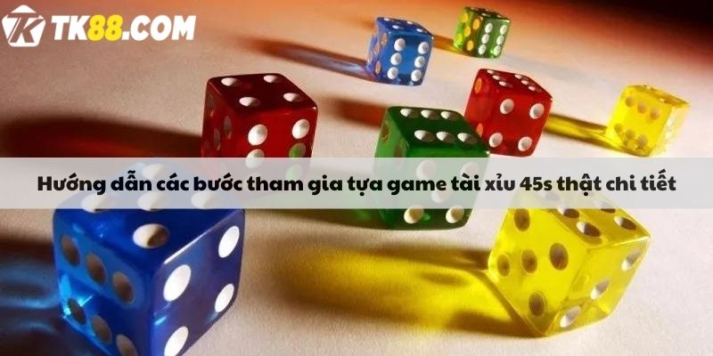 Hướng dẫn các bước tham gia tựa game tài xỉu 45s thật chi tiết