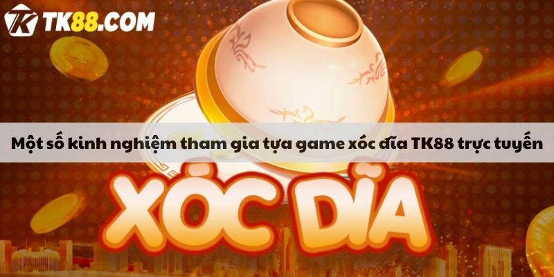 Một số kinh nghiệm tham gia tựa game xóc đĩa TK88 trực tuyến