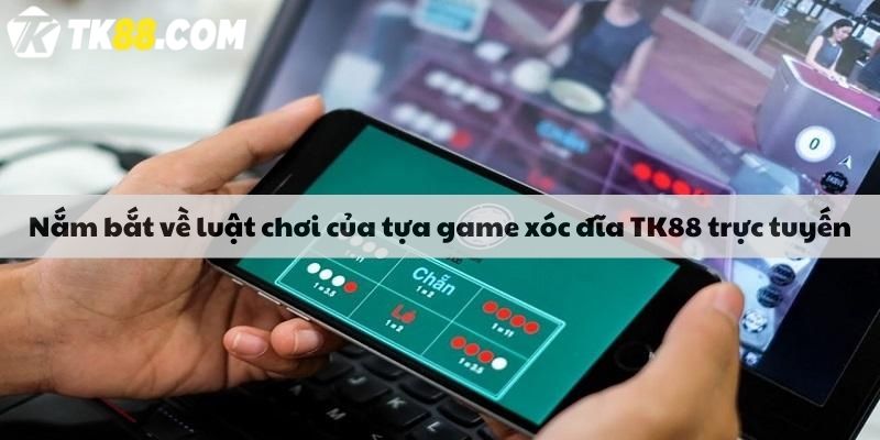 Nắm bắt về luật chơi của tựa game xóc đĩa TK88 trực tuyến