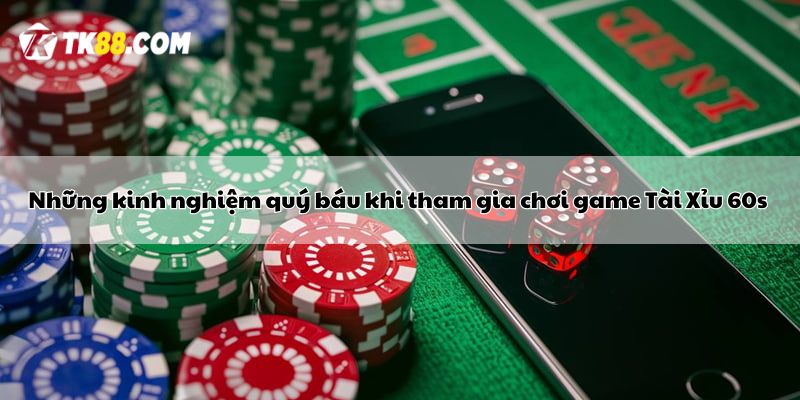 Những kinh nghiệm quý báu khi tham gia chơi game Tài Xỉu 60s 