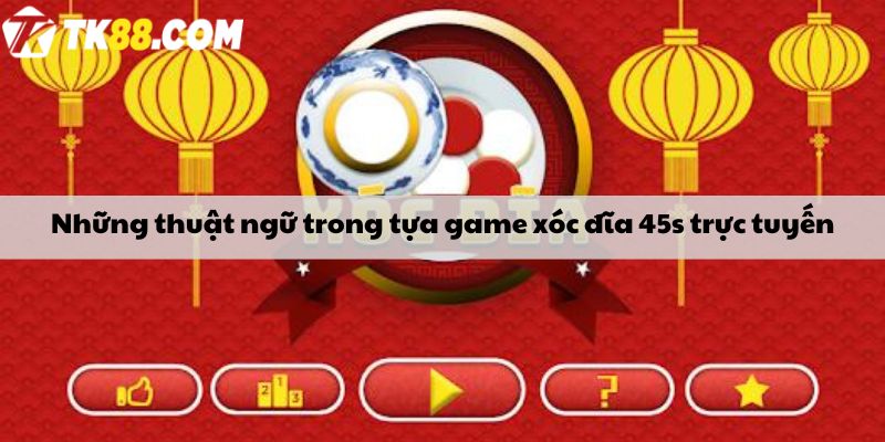 Những thuật ngữ trong tựa game xóc đĩa 45s trực tuyến