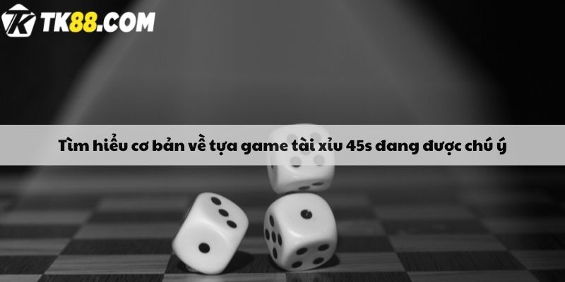 Tìm hiểu cơ bản về tựa game tài xỉu 45s đang được chú ý