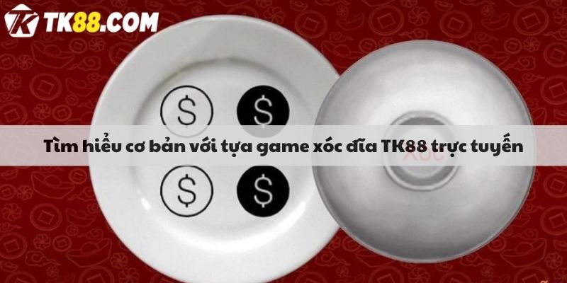 Tìm hiểu cơ bản với tựa game xóc đĩa TK88 trực tuyến