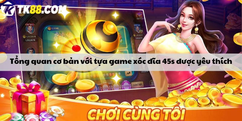 Tổng quan cơ bản với tựa game xóc đĩa 45s được yêu thích