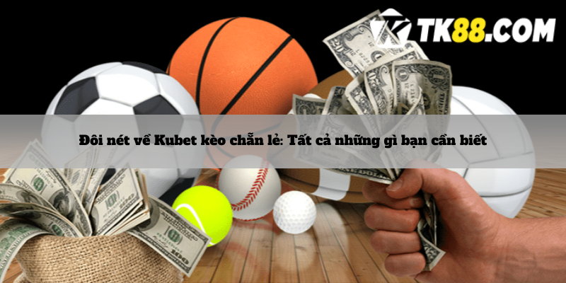 Đôi nét về Kubet kèo chẵn lẻ: Tất cả những gì bạn cần biết