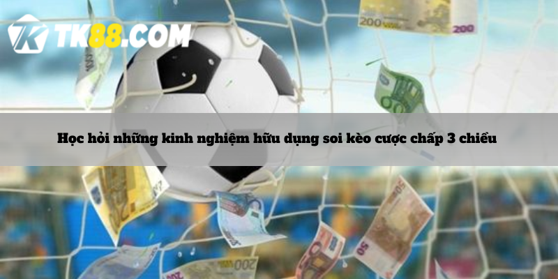 Học hỏi những kinh nghiệm hữu dụng soi kèo cược chấp 3 chiều 