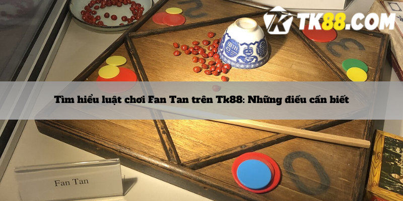 Tìm hiểu luật chơi Fan Tan trên Tk88: Những điều cần biết 