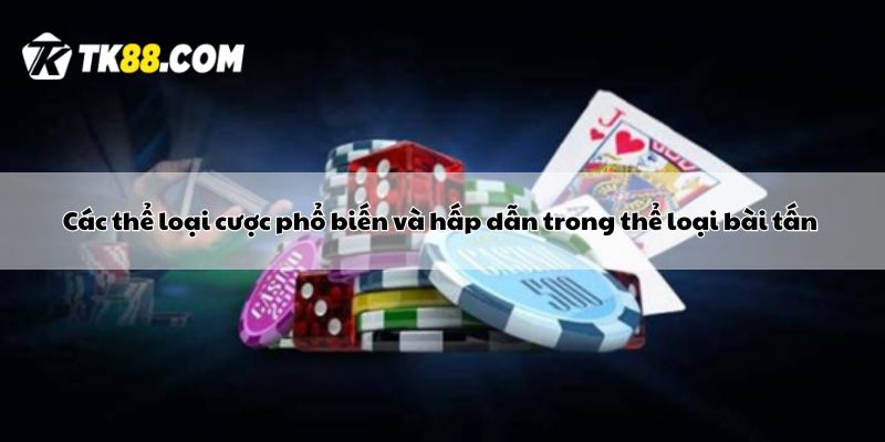 Các thể loại cược phổ biến và hấp dẫn trong thể loại bài tấn 