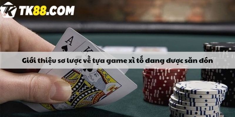 Giới thiệu sơ lược về tựa game xì tố đang được săn đón