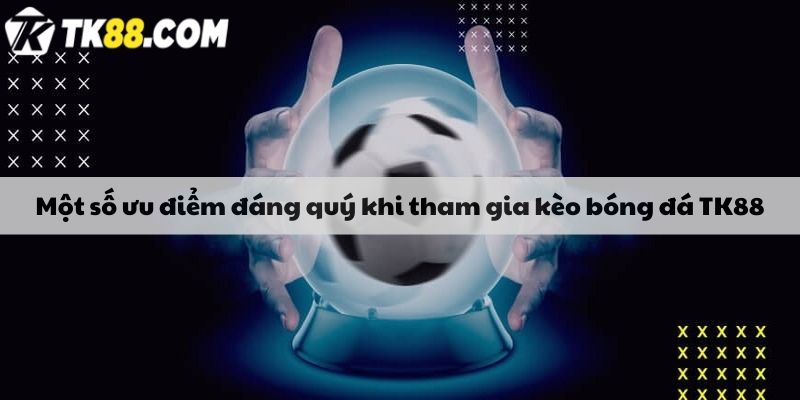 Một số ưu điểm đáng quý khi tham gia kèo bóng đá TK88