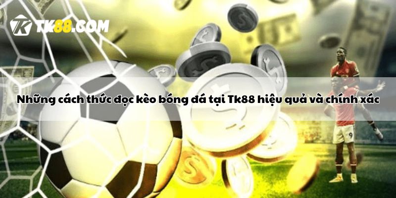 Những cách thức đọc kèo bóng đá tại Tk88 hiệu quả và chính xác