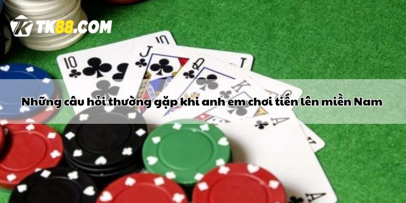 Những câu hỏi thường gặp khi anh em chơi tiến lên miền Nam 