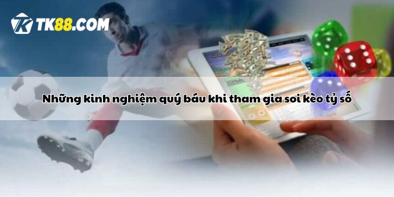 Những kinh nghiệm quý báu khi tham gia soi kèo tỷ số