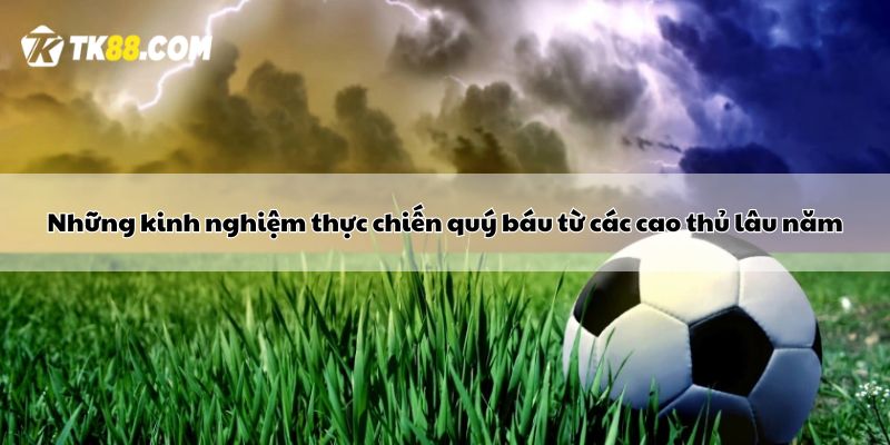 Những kinh nghiệm thực chiến quý báu từ các cao thủ lâu năm