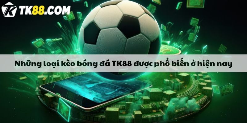 Những loại kèo bóng đá TK88 được phổ biến ở hiện nay