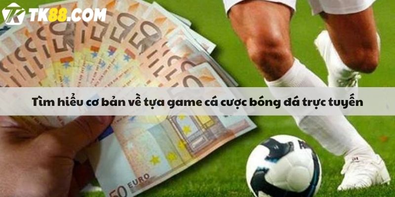 Tìm hiểu cơ bản về tựa game cá cược bóng đá trực tuyến