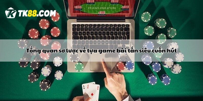 Tổng quan sơ lược về tựa game bài tấn siêu cuốn hút